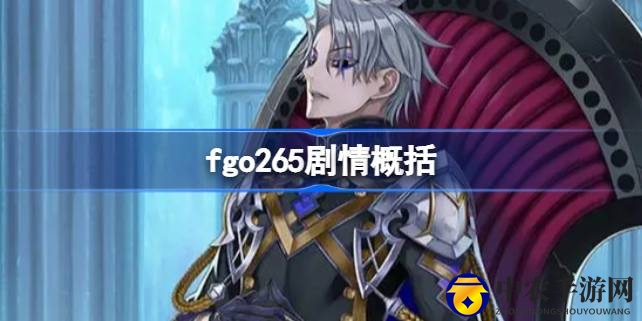 《命运冠位指定》剧情解析：265章节人物亮点与剧情深度解析